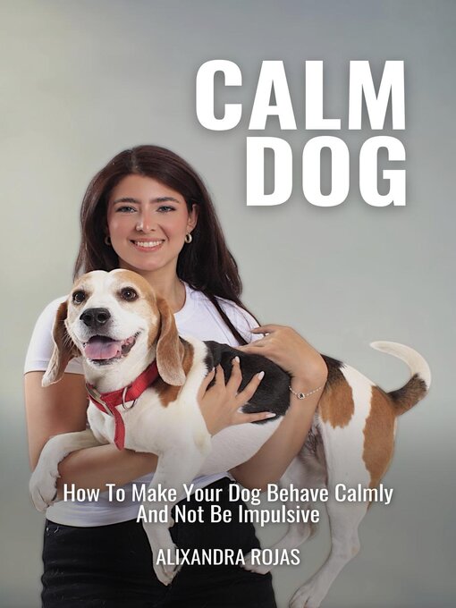 Title details for Calm Dog How to Make Your Dog Behave Calmly and Not Be Impulsive by Alixandra Rojas - Available